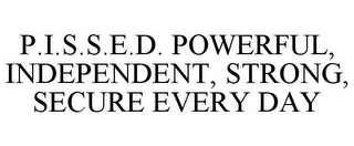 P.I.S.S.E.D. POWERFUL, INDEPENDENT, STRONG, SECURE EVERY DAY