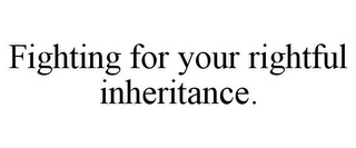 FIGHTING FOR YOUR RIGHTFUL INHERITANCE.