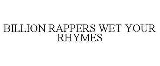 BILLION RAPPERS WET YOUR RHYMES