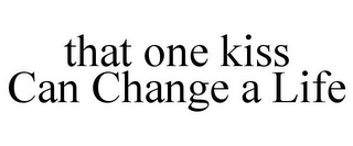 THAT ONE KISS CAN CHANGE A LIFE