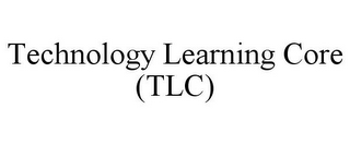 TECHNOLOGY LEARNING CORE (TLC)