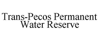 TRANS-PECOS PERMANENT WATER RESERVE