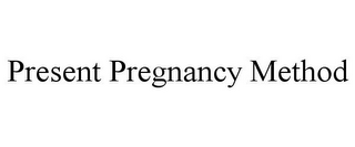 PRESENT PREGNANCY METHOD