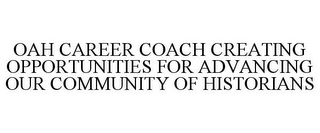 OAH CAREER COACH CREATING OPPORTUNITIESFOR ADVANCING OUR COMMUNITY OF HISTORIANS