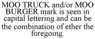 MOO TRUCK AND/OR MOO BURGER MARK IS SEEN IN CAPITAL LETTERING AND CAN BE THE COMBINATION OF ETHER THE FOREGOING.