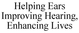 HELPING EARS IMPROVING HEARING, ENHANCING LIVES