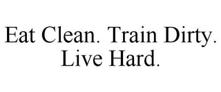 EAT CLEAN. TRAIN DIRTY. LIVE HARD.