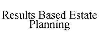 RESULTS BASED ESTATE PLANNING