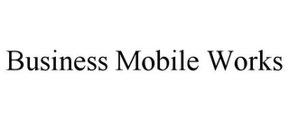 BUSINESS MOBILE WORKS