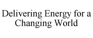 DELIVERING ENERGY FOR A CHANGING WORLD