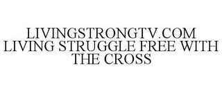 LIVINGSTRONGTV.COM LIVING STRUGGLE FREE WITH THE CROSS