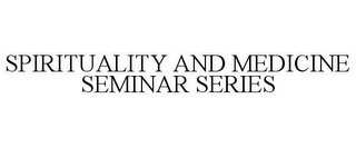 SPIRITUALITY AND MEDICINE SEMINAR SERIES
