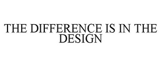 THE DIFFERENCE IS IN THE DESIGN