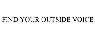 FIND YOUR OUTSIDE VOICE