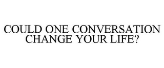 COULD ONE CONVERSATION CHANGE YOUR LIFE?