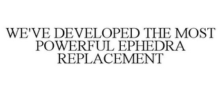 WE'VE DEVELOPED THE MOST POWERFUL EPHEDRA REPLACEMENT