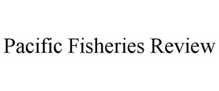 PACIFIC FISHERIES REVIEW