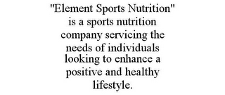 "ELEMENT SPORTS NUTRITION" IS A SPORTS NUTRITION COMPANY SERVICING THE NEEDS OF INDIVIDUALS LOOKING TO ENHANCE A POSITIVE AND HEALTHY LIFESTYLE.