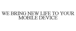 WE BRING NEW LIFE TO YOUR MOBILE DEVICE