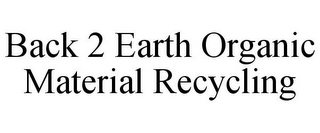 BACK 2 EARTH ORGANIC MATERIAL RECYCLING