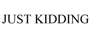 JUST KIDDING