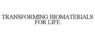 TRANSFORMING BIOMATERIALS FOR LIFE