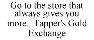 GO TO THE STORE THAT ALWAYS GIVES YOU MORE...TAPPER'S GOLD EXCHANGE