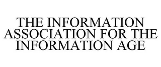 THE INFORMATION ASSOCIATION FOR THE INFORMATION AGE