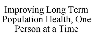 IMPROVING LONG TERM POPULATION HEALTH, ONE PERSON AT A TIME