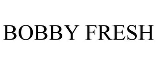 BOBBY FRESH