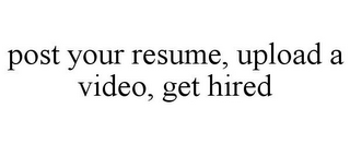 POST YOUR RESUME, UPLOAD A VIDEO, GET HIRED