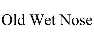 OLD WET NOSE