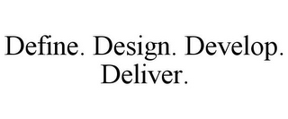 DEFINE. DESIGN. DEVELOP. DELIVER.