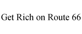 GET RICH ON ROUTE 66