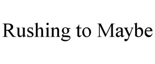 RUSHING TO MAYBE
