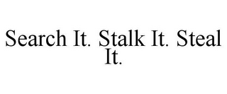 SEARCH IT. STALK IT. STEAL IT.