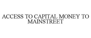 ACCESS TO CAPITAL MONEY TO MAINSTREET