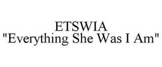 ETSWIA "EVERYTHING SHE WAS I AM"