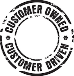 CUSTOMER OWNED CUSTOMER DRIVEN