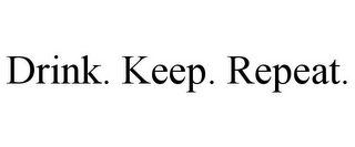 DRINK. KEEP. REPEAT.