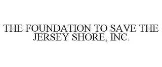 THE FOUNDATION TO SAVE THE JERSEY SHORE, INC.