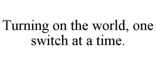 TURNING ON THE WORLD, ONE SWITCH AT A TIME.