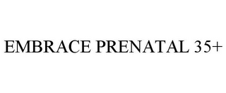 EMBRACE PRENATAL 35+