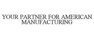 YOUR PARTNER FOR AMERICAN MANUFACTURING