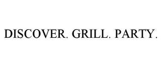 DISCOVER. GRILL. PARTY.