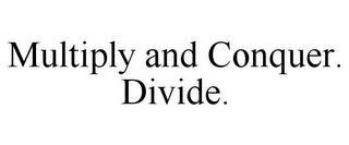 MULTIPLY AND CONQUER. DIVIDE.