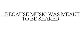 ...BECAUSE MUSIC WAS MEANT TO BE SHARED