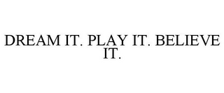 DREAM IT. PLAY IT. BELIEVE IT.