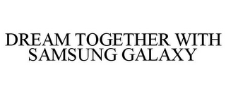 DREAM TOGETHER WITH SAMSUNG GALAXY