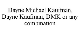 DAYNE MICHAEL KAUFMAN, DAYNE KAUFMAN, DMK OR ANY COMBINATION